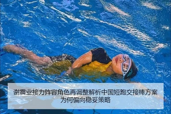 谢震业接力阵容角色再调整解析中国短跑交接棒方案为何偏向稳妥策略