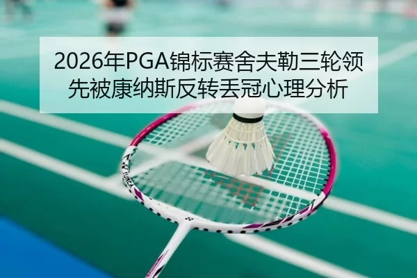 2026年PGA锦标赛舍夫勒三轮领先被康纳斯反转丢冠心理分析